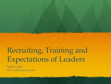 Recruiting, Training and Expectations of Leaders Sandy Galea www.kidswise.com.au.