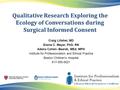 Qualitative Research Exploring the Ecology of Conversations during Surgical Informed Consent Craig Lillehei, MD Elaine C. Meyer, PhD, RN Adena Cohen- Bearak,