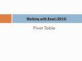 Pivot Table Working with Excel (2010). What can we do with a pivot table ?  Creating a pivot table  Connection between variables  Calculate data (sum,