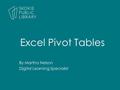 By Martha Nelson Digital Learning Specialist Excel Pivot Tables.