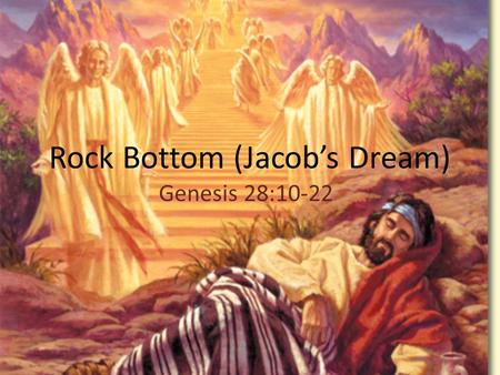 Rock Bottom (Jacob’s Dream) Genesis 28:10-22. Jacob hit bottom 10 Meanwhile Jacob left Beer Sheba and set out for Haran. He had lived in the comfort of.