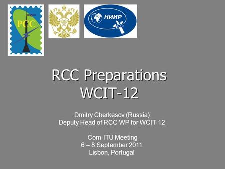 RCC Preparations WCIT-12 Dmitry Cherkesov (Russia) Deputy Head of RCC WP for WCIT-12 Com-ITU Meeting 6 – 8 September 2011 Lisbon, Portugal.