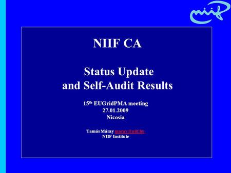 NIIF CA Status Update and Self-Audit Results 15 th EUGridPMA meeting 27.01.2009 Nicosia Tamás Máray NIIF Institute.