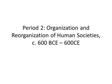 Period 2: Organization and Reorganization of Human Societies, c. 600 BCE – 600CE.