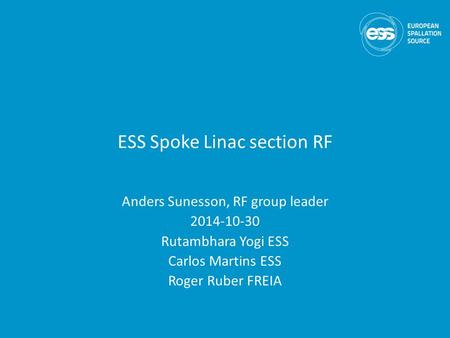 ESS Spoke Linac section RF Anders Sunesson, RF group leader 2014-10-30 Rutambhara Yogi ESS Carlos Martins ESS Roger Ruber FREIA.