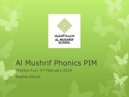 Al Mushrif Phonics PIM Phonics Fun! 3 rd February 2014 Sophia Sikora.