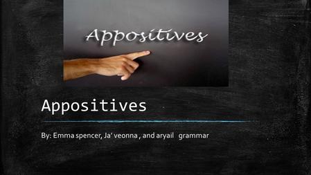 Appositives By: Emma spencer, Ja’ veonna, and aryail grammar.