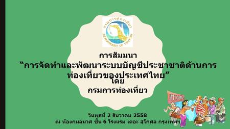 การสัมมนา “ การจัดทำและพัฒนาระบบบัญชีประชาชาติด้านการ ท่องเที่ยวของประเทศไทย ” โดย กรมการท่องเที่ยว วันพุธที่ 2 ธันวาคม 2558 ณ ห้องกมลมาศ ชั้น 6 โรงแรม.