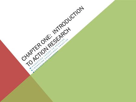 CHAPTER ONE: INTRODUCTION TO ACTION RESEARCH CONNECTING THEORY TO PRACTICE IMPROVING EDUCATIONAL PRACTICE EMPOWERING TEACHERS.