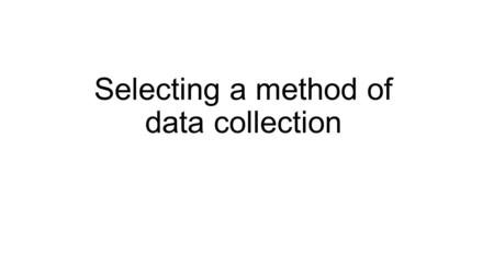 Selecting a method of data collection. Qualitative and Quantitative Research Qualitative research explores attitudes, behavior and experience through.