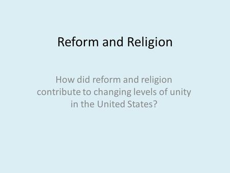 Reform and Religion How did reform and religion contribute to changing levels of unity in the United States?