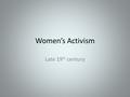 Women’s Activism Late 19 th century. Separate Spheres Public and political sphere for men only Private sphere of house and home for women.