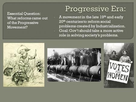 A movement in the late 19 th and early 20 th centuries to reform social problems created by Industrialization. Goal: Gov’t should take a more active role.