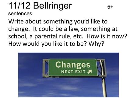 11/12 Bellringer 5+ sentences Write about something you’d like to change. It could be a law, something at school, a parental rule, etc. How is it now?