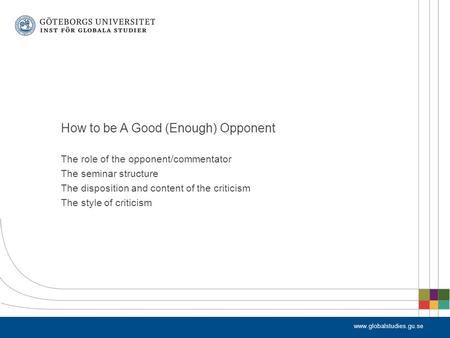 Www.globalstudies.gu.se The role of the opponent/commentator The seminar structure The disposition and content of the criticism The style of criticism.