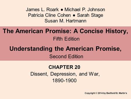 James L. Roark ● Michael P. Johnson Patricia Cline Cohen ● Sarah Stage Susan M. Hartmann CHAPTER 20 Dissent, Depression, and War, 1890-1900 The American.