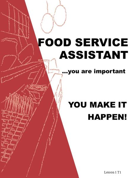 Lesson 1 T1 FOOD SERVICE …you are important ASSISTANT YOU MAKE IT HAPPEN!