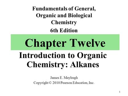 Chapter Twelve Introduction to Organic Chemistry: Alkanes James E. Mayhugh Copyright © 2010 Pearson Education, Inc. Fundamentals of General, Organic and.