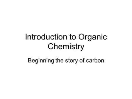 Introduction to Organic Chemistry Beginning the story of carbon.