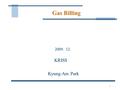 1 Gas Billing 2009. 12. KRISS Kyung-Am Park. 2 KRISS Fluid Flow Group  High pressure gas flow Lower than 10,000 m3/h, 0.18% -- 0.16% 10,000 m3/h ~ ??,