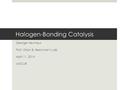 Halogen-Bonding Catalysis George Neuhaus Prof. Orion B. Berryman’s Lab April 11, 2014 UMCUR 1.