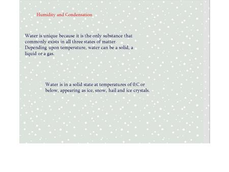 Humidity and Condensation Water is unique because it is the only substance that commonly exists in all three states of matter. Depending upon temperature,