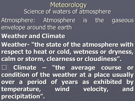 Meteorology Science of waters of atmosphere Atmosphere: Atmosphere is the gaseous envelope around the earth Weather and Climate Weather- “the state of.