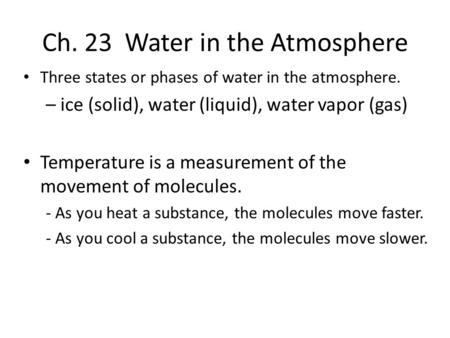 Ch. 23 Water in the Atmosphere Three states or phases of water in the atmosphere. – ice (solid), water (liquid), water vapor (gas) Temperature is a measurement.