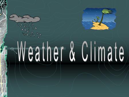 Weather Temporary behavior of atmosphere (what’s going on at any certain time) Small geographic area Can change rapidly.