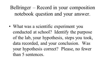 Bellringer – Record in your composition notebook question and your answer. What was a scientific experiment you conducted at school? Identify the purpose.