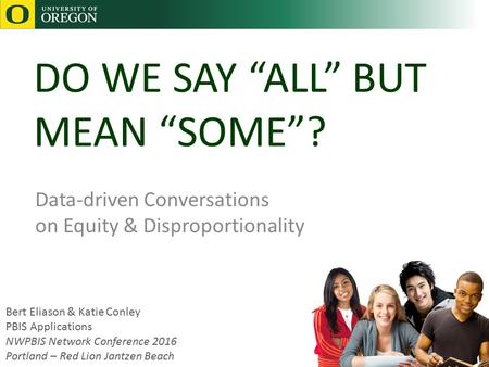 DO WE SAY “ALL” BUT MEAN “SOME”? Data-driven Conversations on Equity & Disproportionality Bert Eliason & Katie Conley PBIS Applications NWPBIS Network.