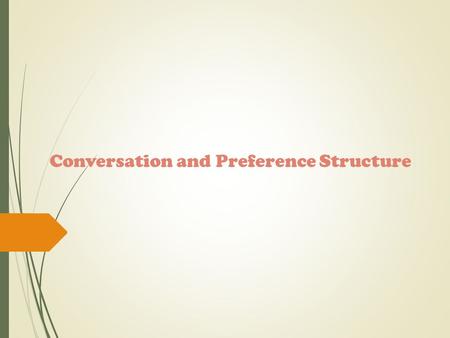 Conversation and Preference Structure. Conversation Analysis Conversation analysis is a popular approach to the study of discourse. Conversation analysis.