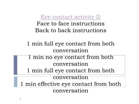 Eye contact activity Eye contact activity Face to face instructions Back to back instructions 1 min full eye contact from both conversation 1 min no eye.