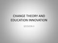 CHANGE THEORY AND EDUCATION INNOVATION SESSION II.