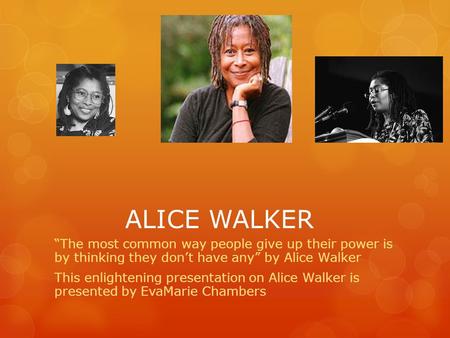 ALICE WALKER “The most common way people give up their power is by thinking they don’t have any” by Alice Walker This enlightening presentation on Alice.