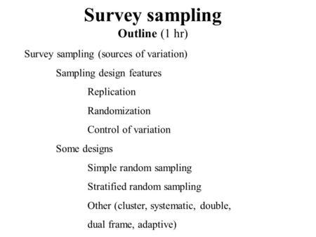 Survey sampling Outline (1 hr) Survey sampling (sources of variation) Sampling design features Replication Randomization Control of variation Some designs.