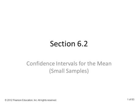 Section 6.2 Confidence Intervals for the Mean (Small Samples) © 2012 Pearson Education, Inc. All rights reserved. 1 of 83.