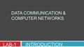 DATA COMMUNICATION & COMPUTER NETWORKS LAB-1 INTRODUCTION.