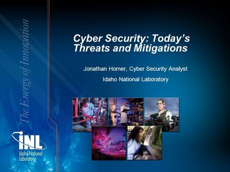 Cyber Security: Today’s Threats and Mitigations Jonathan Homer, Cyber Security Analyst Idaho National Laboratory.