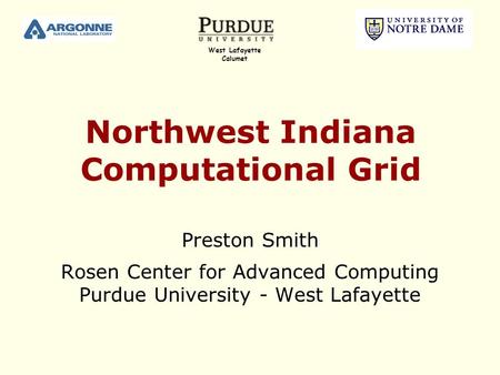 Northwest Indiana Computational Grid Preston Smith Rosen Center for Advanced Computing Purdue University - West Lafayette West Lafayette Calumet.