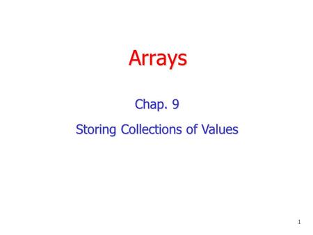 Arrays Chap. 9 Storing Collections of Values 1. Introductory Example Problem: Teachers need to be able to compute a variety of grading statistics for.