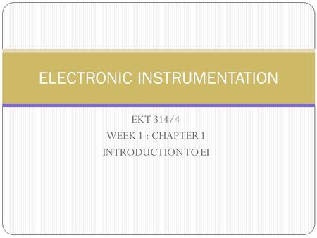 EKT 314/4 WEEK 1 : CHAPTER 1 INTRODUCTION TO EI ELECTRONIC INSTRUMENTATION.