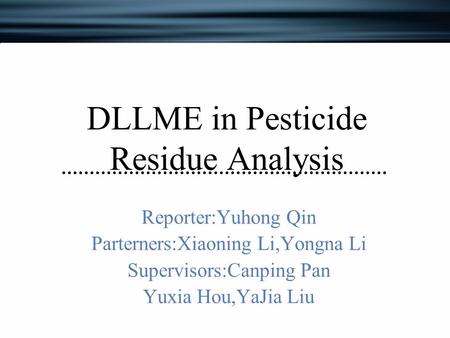 DLLME in Pesticide Residue Analysis Reporter:Yuhong Qin Parterners:Xiaoning Li,Yongna Li Supervisors:Canping Pan Yuxia Hou,YaJia Liu.