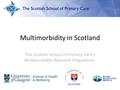 Multimorbidity in Scotland The Scottish School of Primary Care’s Multimorbidity Research Programme.