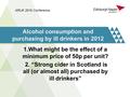 Alcohol consumption and purchasing by ill drinkers in 2012 1.What might be the effect of a minimum price of 50p per unit? 2. “Strong cider in Scotland.