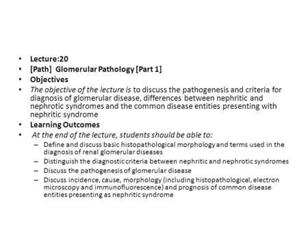 Lecture:20 [Path] Glomerular Pathology [Part 1] Objectives The objective of the lecture is to discuss the pathogenesis and criteria for diagnosis of glomerular.