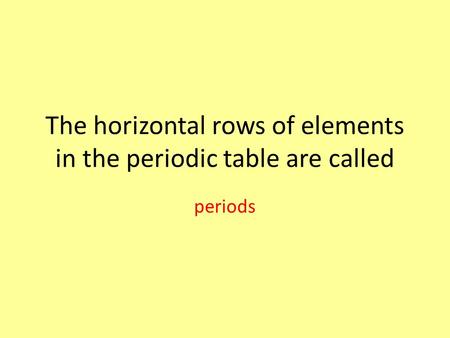 The horizontal rows of elements in the periodic table are called periods.