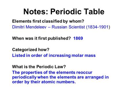 Notes: Periodic Table Elements first classified by whom? Dimitri Mendeleev – Russian Scientist (1834-1901) When was it first published? 1869 Categorized.