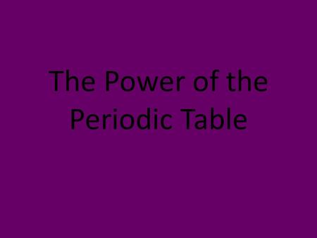 The Power of the Periodic Table. The Periodic Table.