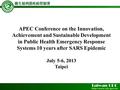 APEC Conference on the Innovation, Achievement and Sustainable Development in Public Health Emergency Response Systems 10 years after SARS Epidemic July.